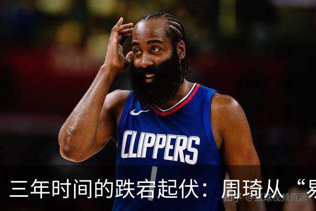 三年时间的跌宕起伏：周琦从“易建联接班人”到或将退出国家队