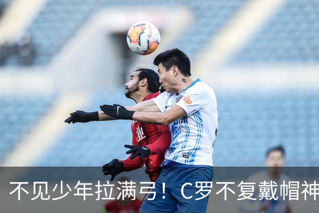 不见少年拉满弓！C罗不复戴帽神迹 今夕3射落泪挥别
