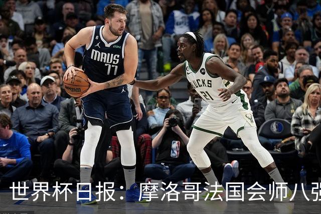 世界杯日报：摩洛哥法国会师八强 图赫尔辟谣球员使用伟哥