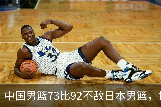 中国男篮73比92不敌日本男篮，世预赛出线存变数