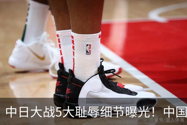 中日大战5大耻辱细节曝光！中国男篮惨输19分，比输球本身更吓人